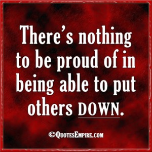There’s nothing to be proud of in being able to put others down